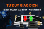 Những Tư Duy Giao Dịch Khiến Trader Mãi Thua