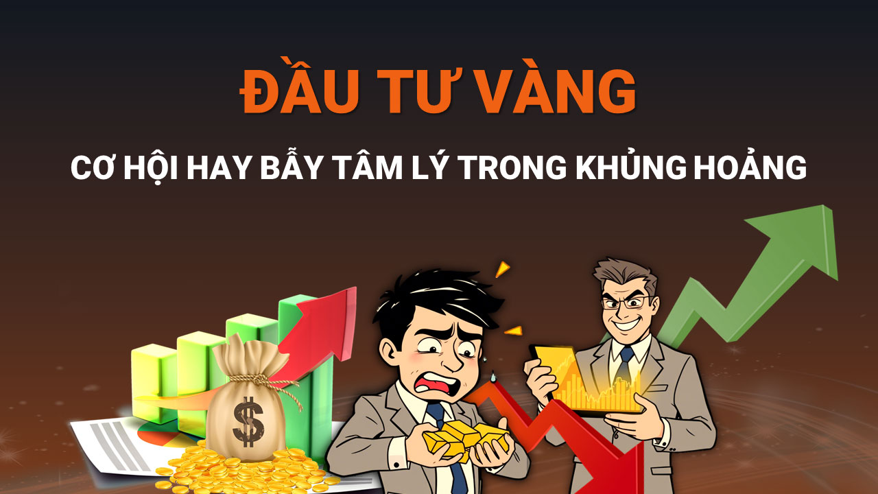 Đầu Tư Vàng Trong Thời Kỳ Khủng Hoảng: Cơ Hội Hay Bẫy Tâm Lý?