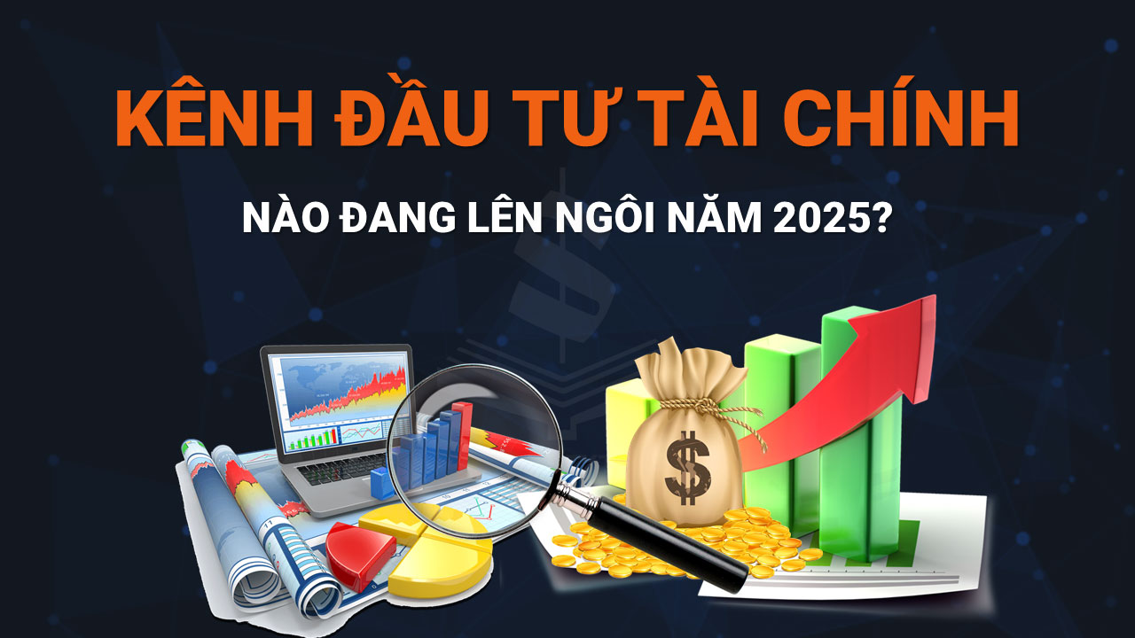 Kênh Đầu Tư Tài Chính Nào Đang Lên Ngôi Năm 2025